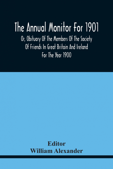 The Annual Monitor For 1901 Or, Obituary Of The Members Of The Society Of Friends In Great Britain And Ireland For The Year 1900