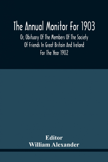 The Annual Monitor For 1903 Or, Obituary Of The Members Of The Society Of Friends In Great Britain And Ireland For The Year 1902