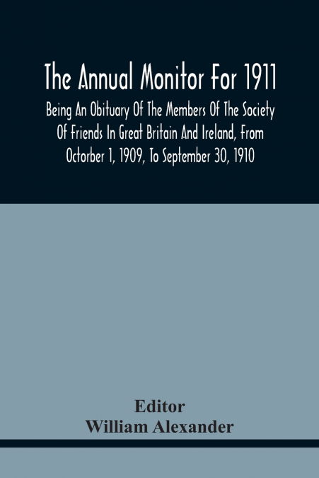 The Annual Monitor For 1911, Being An Obituary Of The Members Of The Society Of Friends In Great Britain And Ireland, From Octorber 1, 1909, To September 30, 1910