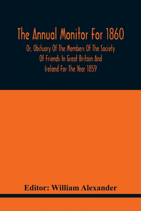 The Annual Monitor For 1860 Or, Obituary Of The Members Of The Society Of Friends In Great Britain And Ireland For The Year 1859