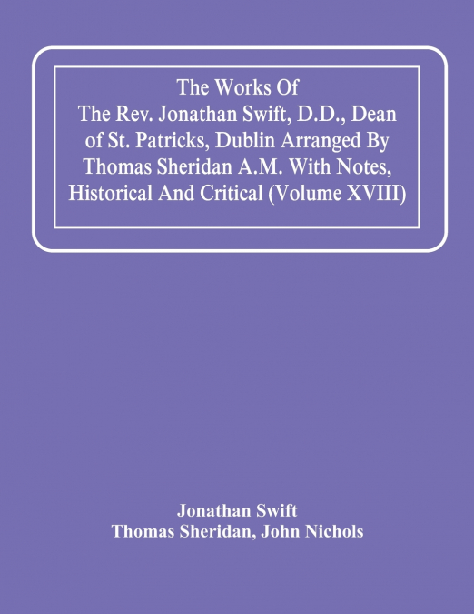 The Works Of The Rev. Jonathan Swift, D.D., Dean Of St. Patricks, Dublin Arranged By Thomas Sheridan A.M. With Notes, Historical And Critical (Volume Xviii)