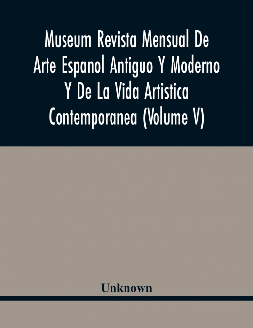 Museum Revista Mensual De Arte Espanol Antiguo Y Moderno Y De La Vida Artistica Contemporanea (Volume V)