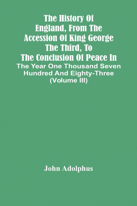 The History Of England, From The Accession Of King George The Third, To The Conclusion Of Peace In The Year One Thousand Seven Hundred And Eighty-Three (Volume Iii)