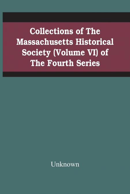 Collections Of The Massachusetts Historical Society (Volume Vi) Of The Fourth Series