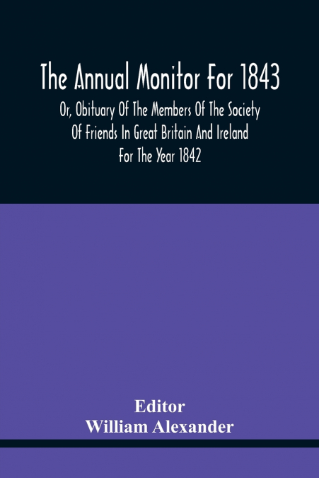 The Annual Monitor For 1843 Or, Obituary Of The Members Of The Society Of Friends In Great Britain And Ireland For The Year 1842