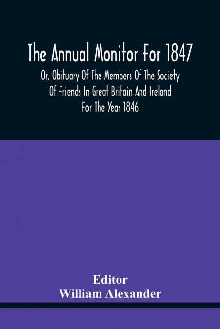 The Annual Monitor For 1847 Or, Obituary Of The Members Of The Society Of Friends In Great Britain And Ireland For The Year 1846