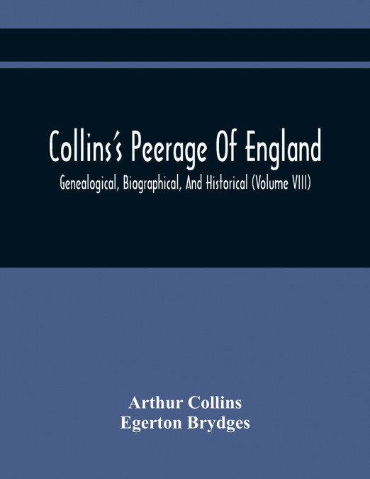 Collins’S Peerage Of England; Genealogical, Biographical, And Historical (Volume Viii)