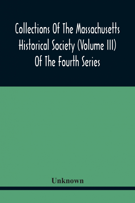 Collections Of The Massachusetts Historical Society (Volume Iii) Of The Fourth Series