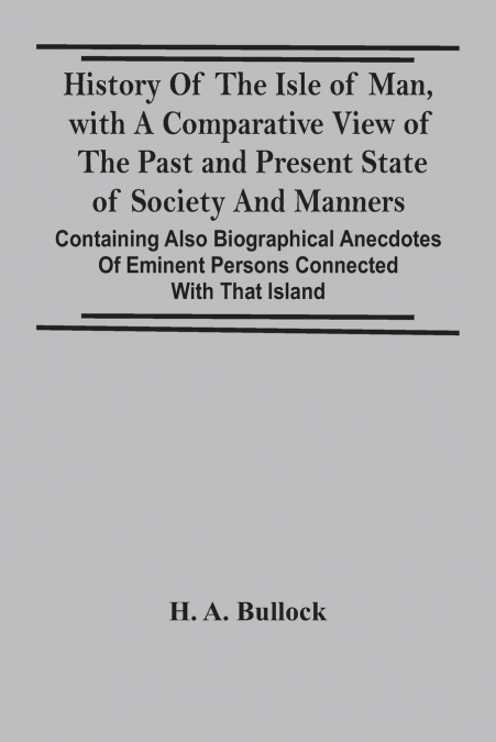 History Of The Isle Of Man, With A Comparative View Of The Past And Present State Of Society And Manners, Containing Also Biographical Anecdotes Of Eminent Persons Connected With That Island