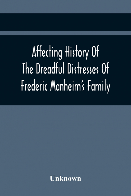 Affecting History Of The Dreadful Distresses Of Frederic Manheim’S Family