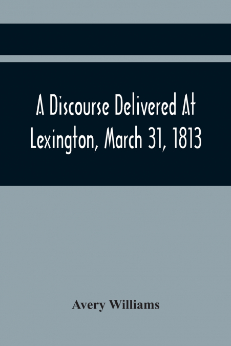 A Discourse Delivered At Lexington, March 31, 1813, The Day Which Completed A Century From The Incorporation Of The Town