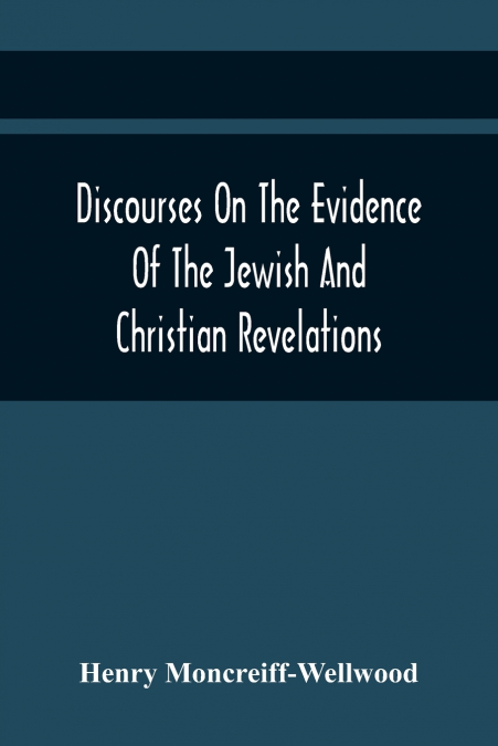 Discourses On The Evidence Of The Jewish And Christian Revelations