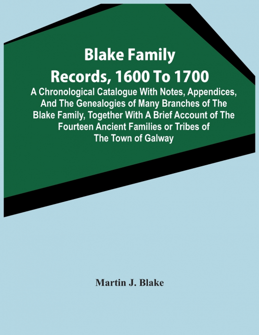 Blake Family Records, 1600 To 1700; A Chronological Catalogue With Notes, Appendices, And The Genealogies Of Many Branches Of The Blake Family, Together With A Brief Account Of The Fourteen Ancient Fa