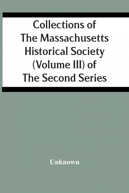 Collections Of The Massachusetts Historical Society (Volume Iii) Of The Second Series