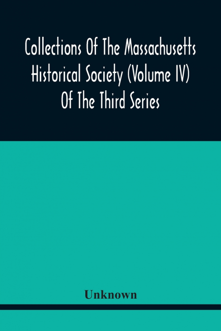 Collections Of The Massachusetts Historical Society (Volume Iv) Of The Third Series