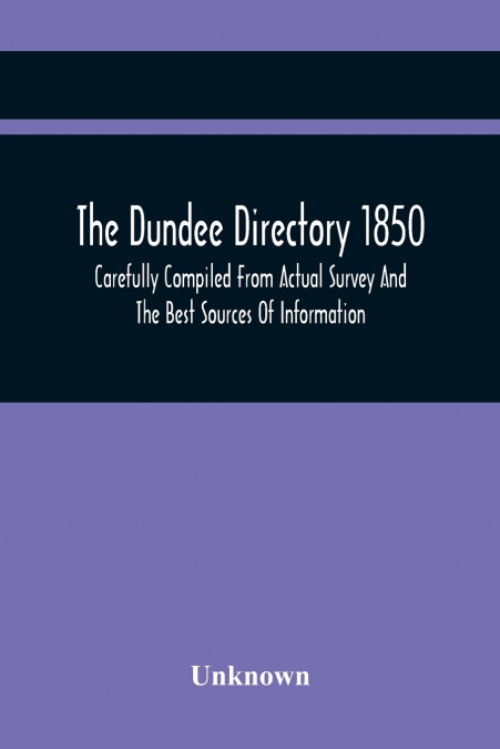 The Dundee Directory 1850, Carefully Compiled From Actual Survey And The Best Sources Of Information