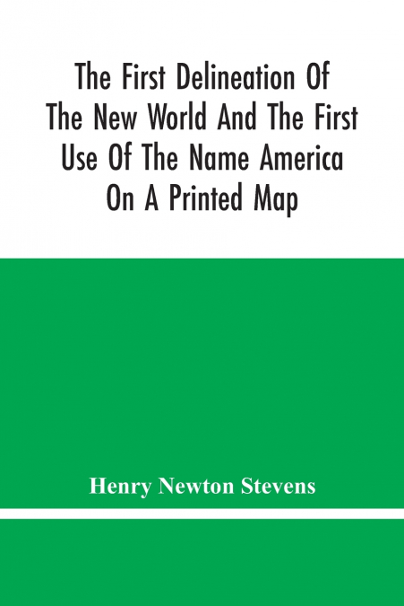 The First Delineation Of The New World And The First Use Of The Name America On A Printed Map; An Analytical Comparison Of Three Maps For Each Of Which Priority Of Representation Has Been Claimed (Two