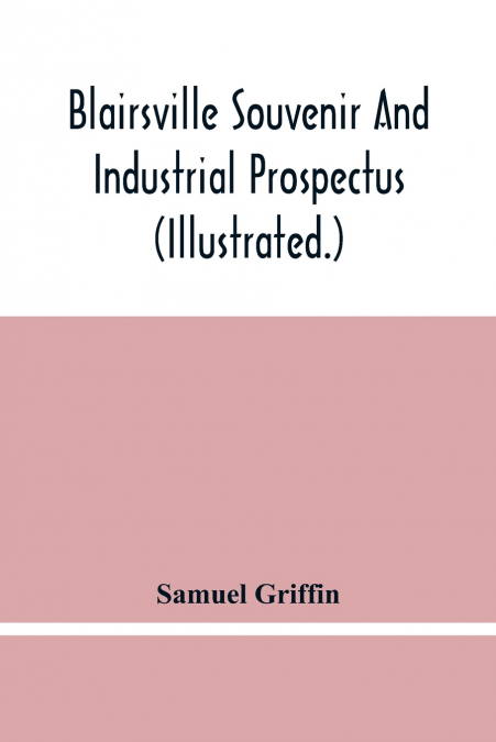 Blairsville Souvenir And Industrial Prospectus (Illustrated.) Issued Under The Auspices Of The Blairsville Board Of Trade