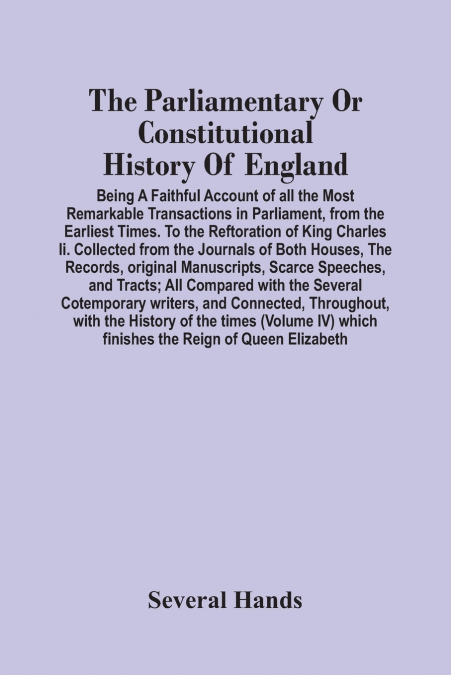 The Parliamentary Or Constitutional History Of England; Being A Faithful Account Of All The Most Remarkable Transactions In Parliament, From The Earliest Times. To The Reftoration Of King Charles Ii. 