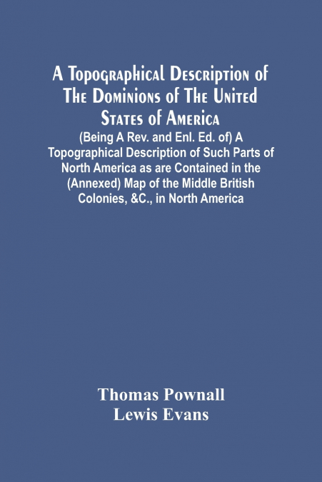 A Topographical Description Of The Dominions Of The United States Of America. (Being A Rev. And Enl. Ed. Of) A Topographical Description Of Such Parts Of North America As Are Contained In The (Annexed