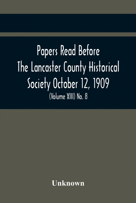 Papers Read Before The Lancaster County Historical Society October 12, 1909; History Herself, As Seen In Her Own Workshop; (Volume Xiii) No. 8