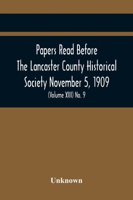 Papers Read Before The Lancaster County Historical Society November 5, 1909; History Herself, As Seen In Her Own Workshop; (Volume Xiii) No. 9