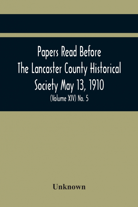 Papers Read Before The Lancaster County Historical Society May 13, 1910; History Herself, As Seen In Her Own Workshop; (Volume Xiv) No. 5