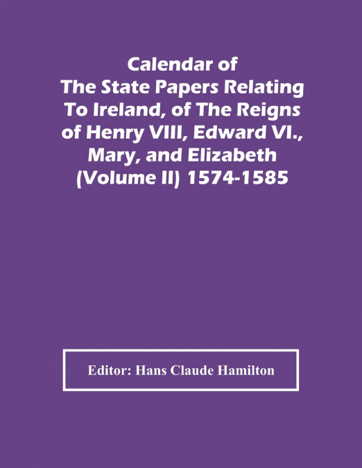 Calendar Of The State Papers Relating To Ireland, Of The Reigns Of Henry Viii, Edward Vi., Mary, And Elizabeth (Volume Ii) 1574-1585