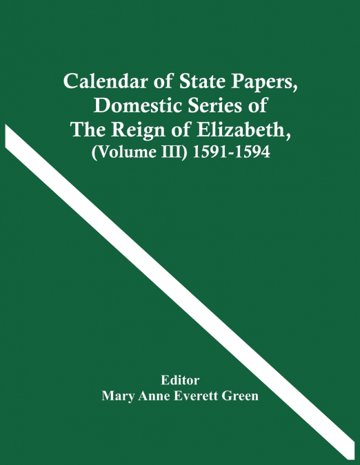 Calendar Of State Papers, Domestic Series Of The Reign Of Elizabeth, (Volume Iii) 1591-1594