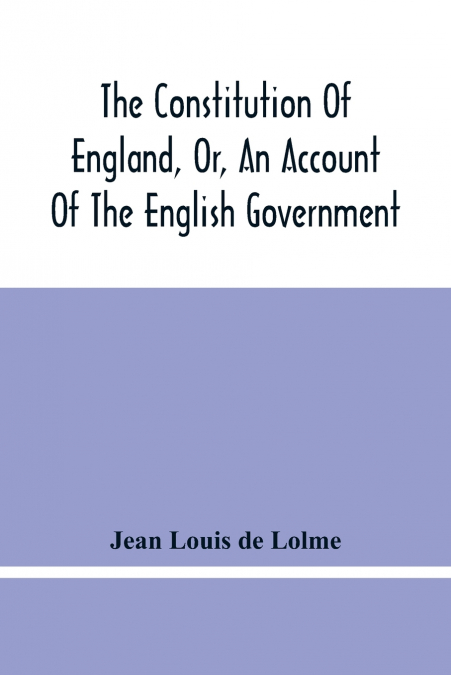 The Constitution Of England, Or, An Account Of The English Government