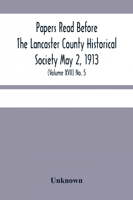 Papers Read Before The Lancaster County Historical Society May 2, 1913; History Herself, As Seen In Her Own Workshop; (Volume Xvii) No. 5