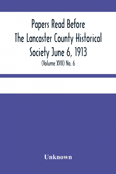 Papers Read Before The Lancaster County Historical Society June 6, 1913; History Herself, As Seen In Her Own Workshop; (Volume Xvii) No. 6