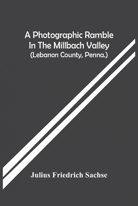 A Photographic Ramble In The Millbach Valley (Lebanon County, Penna.)