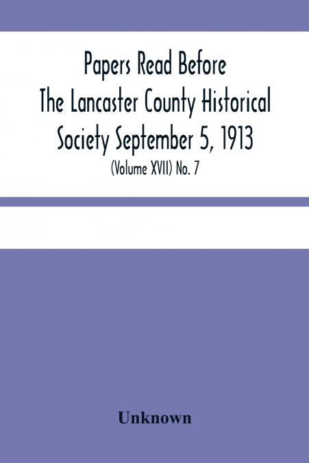 Papers Read Before The Lancaster County Historical Society September 5, 1913; History Herself, As Seen In Her Own Workshop; (Volume Xvii) No. 7