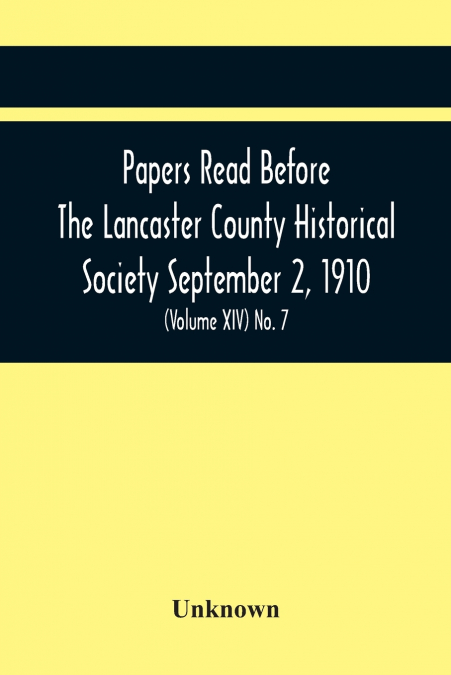 Papers Read Before The Lancaster County Historical Society September 2, 1910; History Herself, As Seen In Her Own Workshop; (Volume Xiv) No. 7