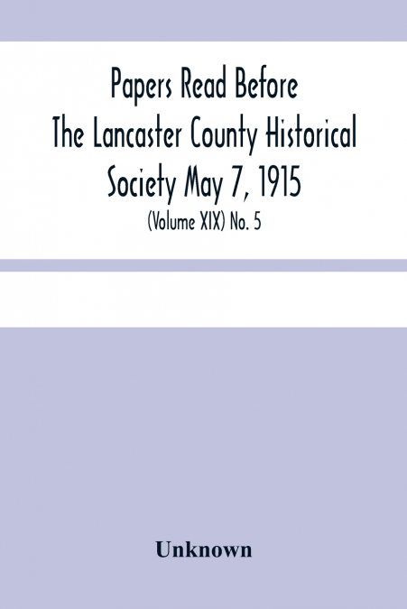 Papers Read Before The Lancaster County Historical Society May 7, 1915; History Herself, As Seen In Her Own Workshop; (Volume Xix) No. 5
