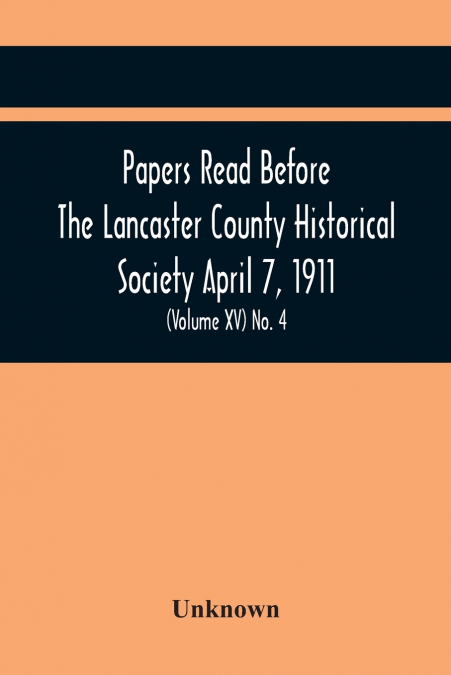 Papers Read Before The Lancaster County Historical Society April 7, 1911; History Herself, As Seen In Her Own Workshop; (Volume Xv) No. 4