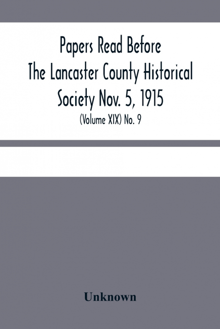 Papers Read Before The Lancaster County Historical Society Nov. 5, 1915; History Herself, As Seen In Her Own Workshop; (Volume Xix) No. 9