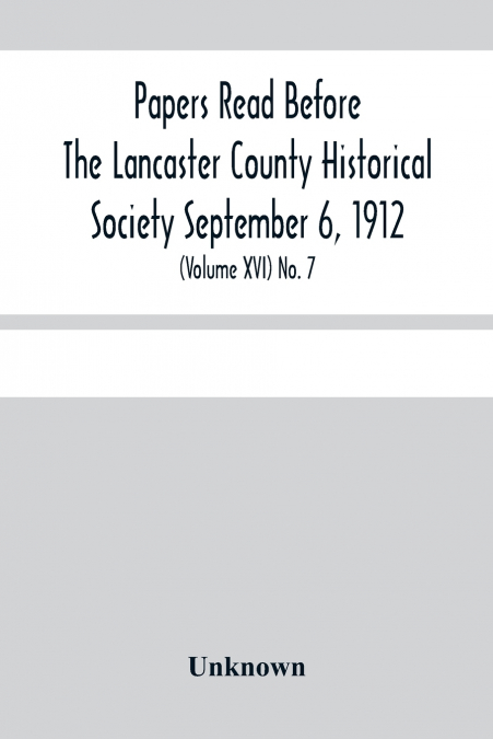 Papers Read Before The Lancaster County Historical Society Septembar 6, 1912; History Herself, As Seen In Her Own Workshop; (Volume Xvi) No. 7