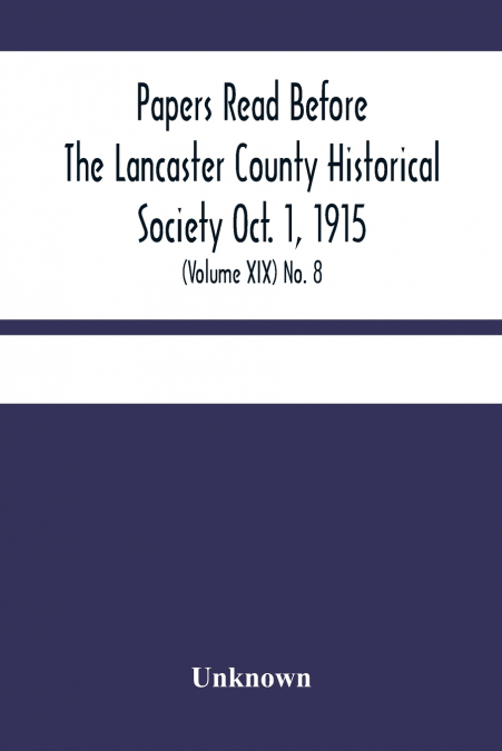 Papers Read Before The Lancaster County Historical Society Oct. 1, 1915; History Herself, As Seen In Her Own Workshop; (Volume Xix) No. 8