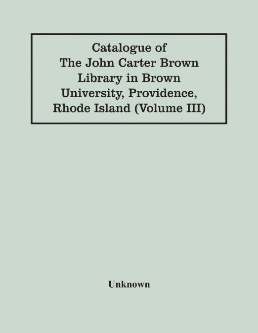 Catalogue Of The John Carter Brown Library In Brown University, Providence, Rhode Island (Volume Iii)