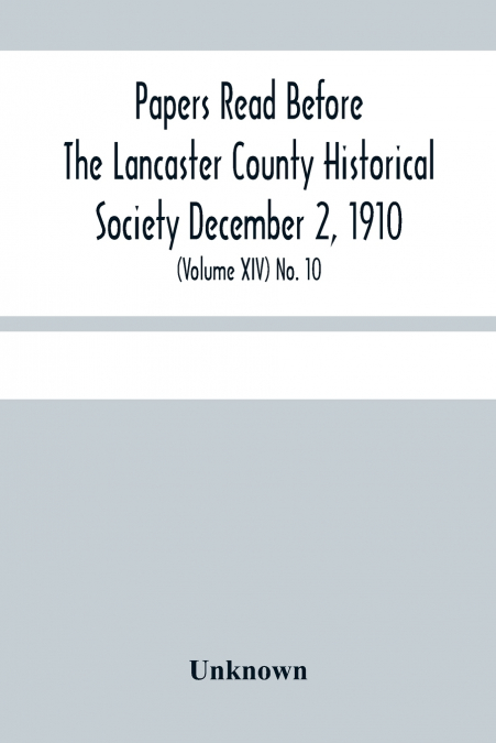 Papers Read Before The Lancaster County Historical Society December 2, 1910; History Herself, As Seen In Her Own Workshop; (Volume Xiv) No. 10