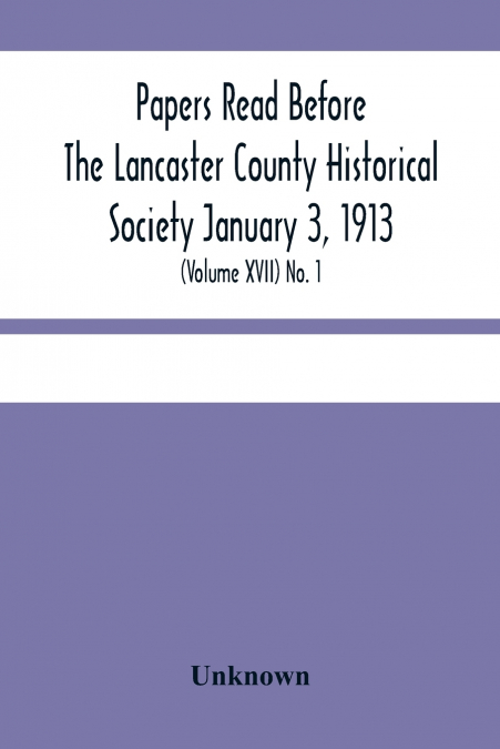 Papers Read Before The Lancaster County Historical Society January 3, 1913; History Herself, As Seen In Her Own Workshop; (Volume Xvii) No. 1