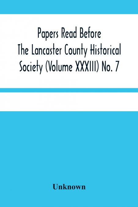 Papers Read Before The Lancaster County Historical Society (Volume Xxxiii) No. 7; The Nanticoke Indians In Lancaster County By Dr. Harry E. Bender. Miscellaneous Papers By William Frederic Worner Minu