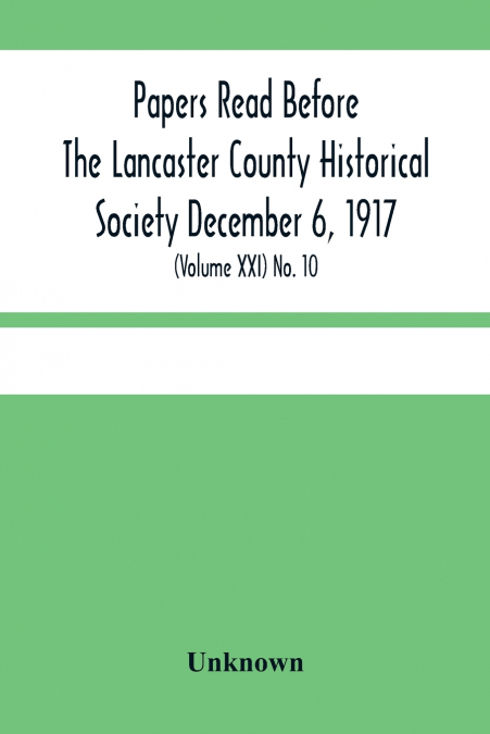 Papers Read Before The Lancaster County Historical Society December 6, 1917; History Herself, As Seen In Her Own Workshop; (Volume Xxi) No. 10