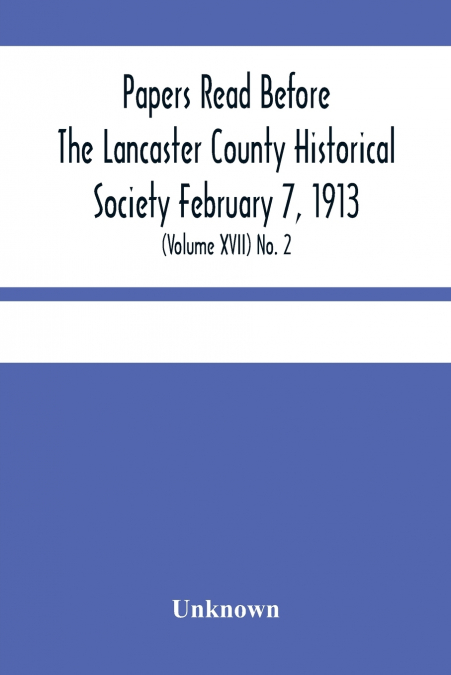 Papers Read Before The Lancaster County Historical Society February 7, 1913; History Herself, As Seen In Her Own Workshop; (Volume Xvii) No. 2