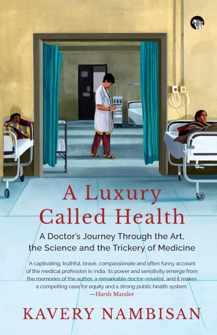 A LUXURY CALLED HEALTH A DOCTOR’S JOURNEY THROUGH THE ART, THE SCIENCE AND THE TRICKERY OF MEDICINE