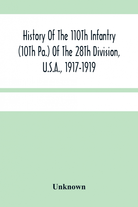 History Of The 110Th Infantry (10Th Pa.) Of The 28Th Division, U.S.A., 1917-1919