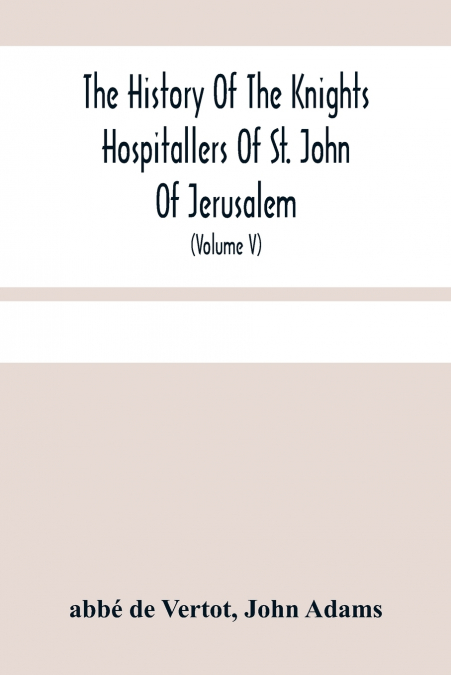 The History Of The Knights Hospitallers Of St. John Of Jerusalem