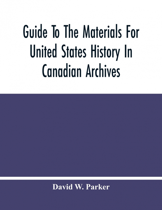 Guide To The Materials For United States History In Canadian Archives